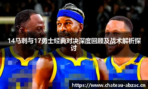 14马刺与17勇士经典对决深度回顾及战术解析探讨