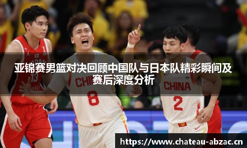 亚锦赛男篮对决回顾中国队与日本队精彩瞬间及赛后深度分析