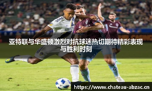 亚特联与华盛顿激烈对抗球迷热切期待精彩表现与胜利时刻