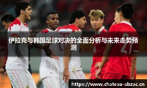 伊拉克与韩国足球对决的全面分析与未来走势预测