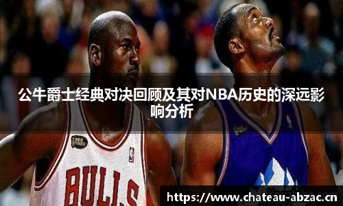 公牛爵士经典对决回顾及其对NBA历史的深远影响分析