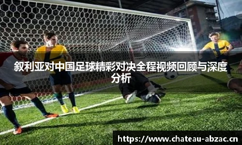 叙利亚对中国足球精彩对决全程视频回顾与深度分析