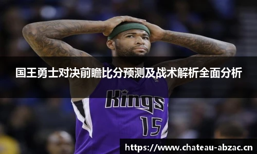 国王勇士对决前瞻比分预测及战术解析全面分析