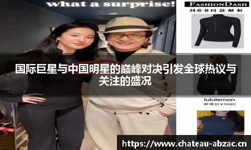 国际巨星与中国明星的巅峰对决引发全球热议与关注的盛况