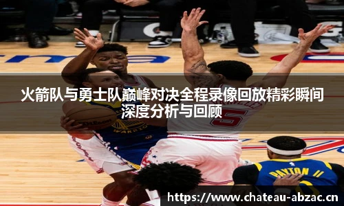 火箭队与勇士队巅峰对决全程录像回放精彩瞬间深度分析与回顾